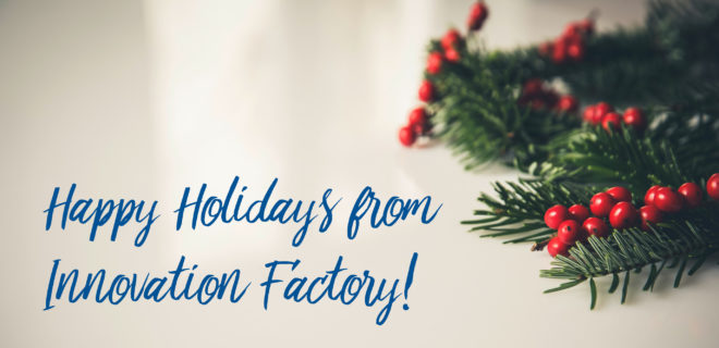 2017 holiday message from Innovation Factory saying "Happy Holidays from Innovation Factory" with holly in the foreground