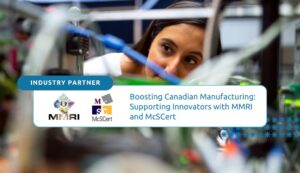 Boosting Canadian manufacturing by supporting innovators through industry partners like MMRI and McSCert