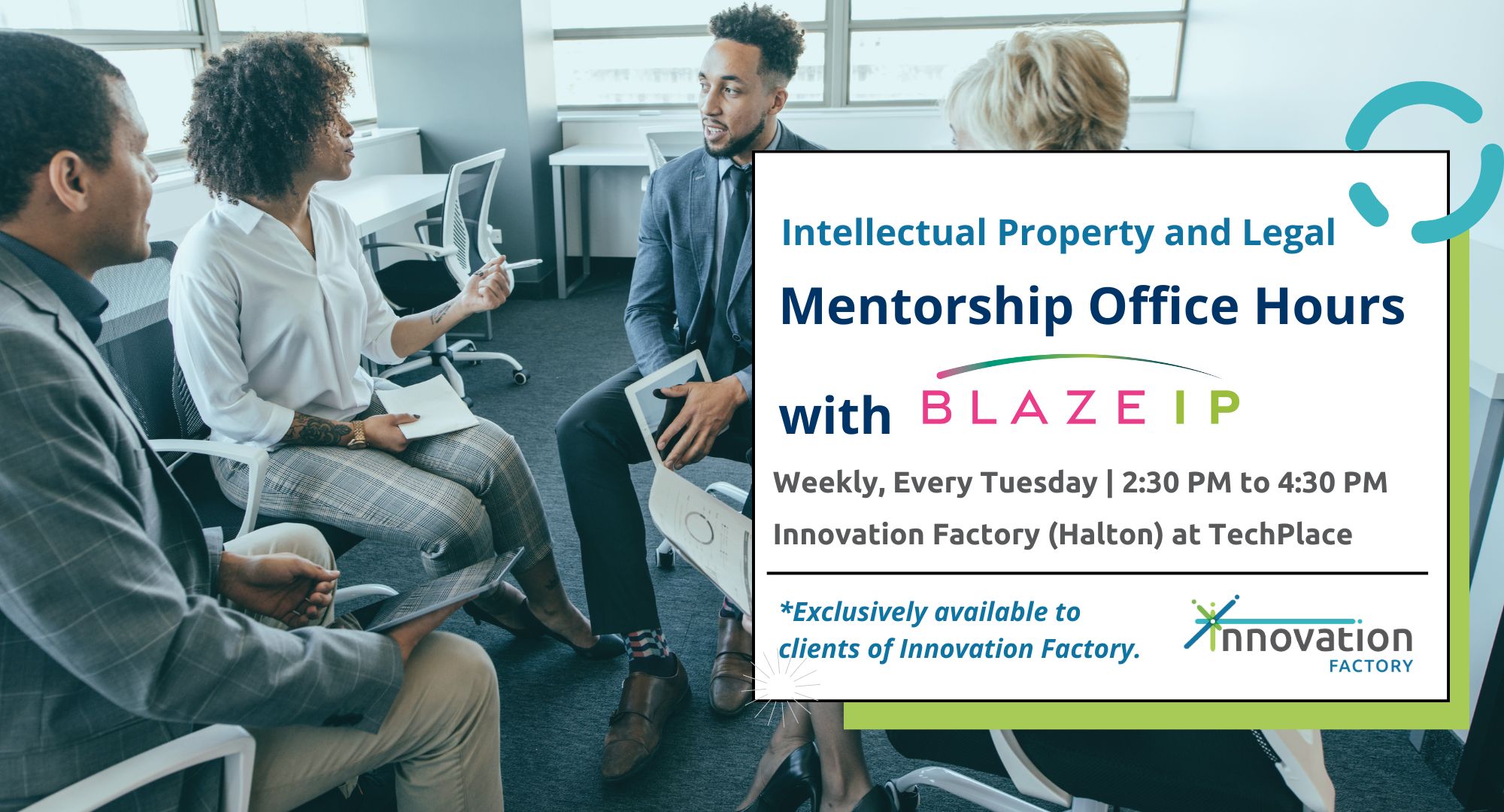 BLAZE IP Intellectual Property and Legal Mentorship Office Hours at TechPlace. Weekly, every Tuesday from 2:30 to 4:30pm.