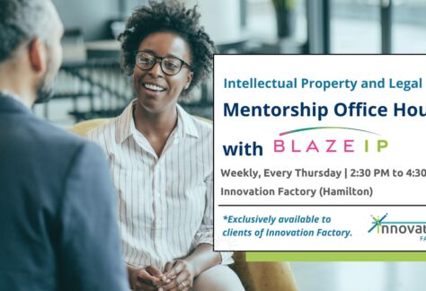 BLAZE IP Intellectual Property and Legal Mentorship Office Hours at Innovation Factory Hamilton. Weekly, every Thursday from 2:30 to 4:30pm.
